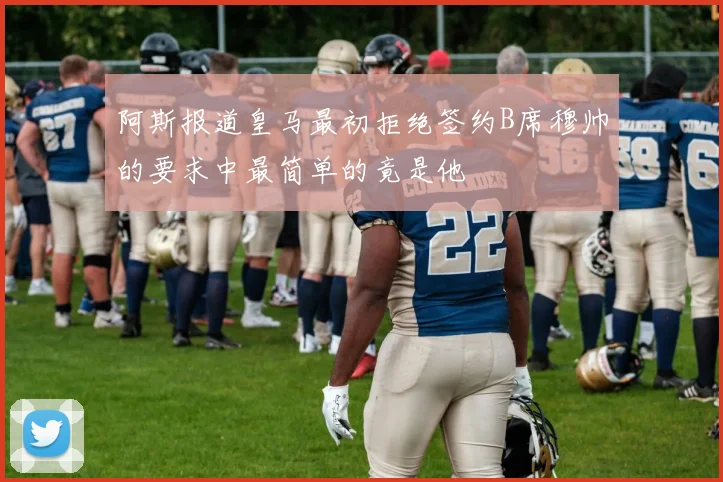 阿斯报道皇马最初拒绝签约B席穆帅的要求中最简单的竟是他
