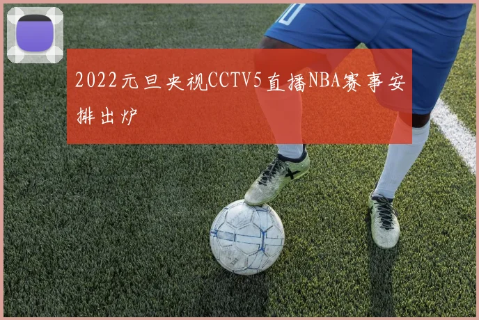 2022元旦央视CCTV5直播NBA赛事安排出炉