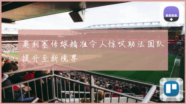 奥利塞传球精准令人惊叹助法国队提升至新境界