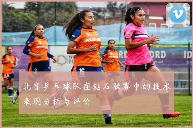 北京乒乓球队在钻石联赛中的技术表现分析与评价